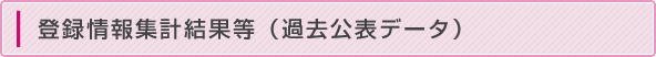 登録情報集計結果等（過去公表データ）