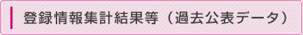 登録情報集計結果等（過去公表データ）